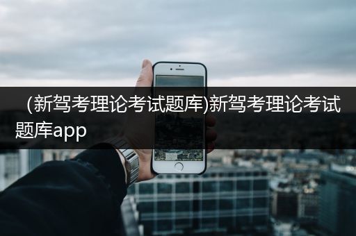 （新驾考理论考试题库)新驾考理论考试题库app