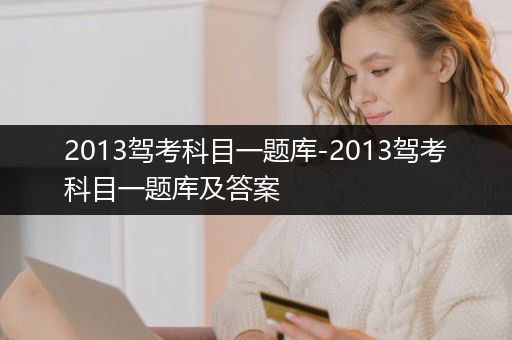 2013驾考科目一题库-2013驾考科目一题库及答案