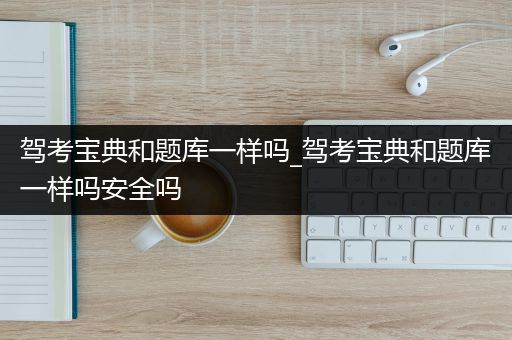 驾考宝典和题库一样吗_驾考宝典和题库一样吗安全吗