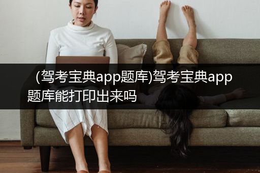 （驾考宝典app题库)驾考宝典app题库能打印出来吗