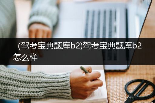 （驾考宝典题库b2)驾考宝典题库b2怎么样