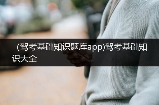 （驾考基础知识题库app)驾考基础知识大全