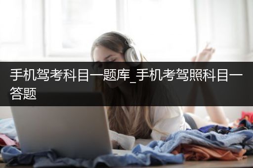 手机驾考科目一题库_手机考驾照科目一答题