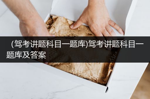 （驾考讲题科目一题库)驾考讲题科目一题库及答案