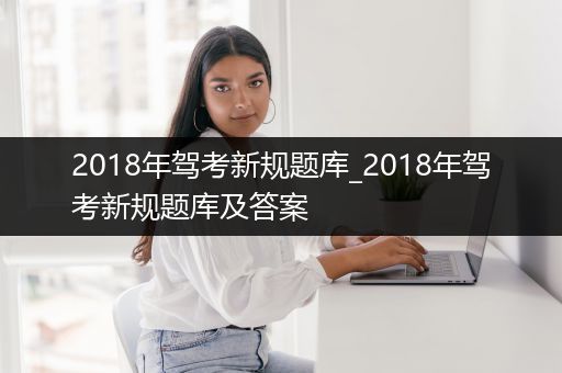 2018年驾考新规题库_2018年驾考新规题库及答案