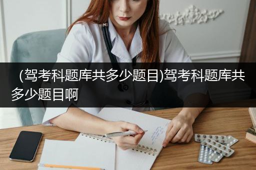 （驾考科题库共多少题目)驾考科题库共多少题目啊