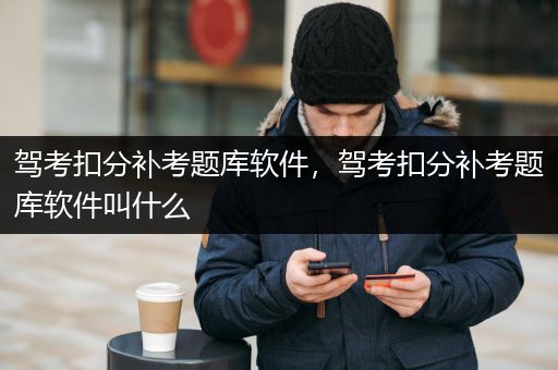 驾考扣分补考题库软件，驾考扣分补考题库软件叫什么