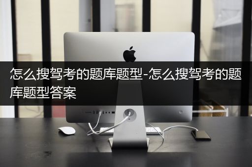 怎么搜驾考的题库题型-怎么搜驾考的题库题型答案