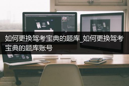 如何更换驾考宝典的题库_如何更换驾考宝典的题库账号