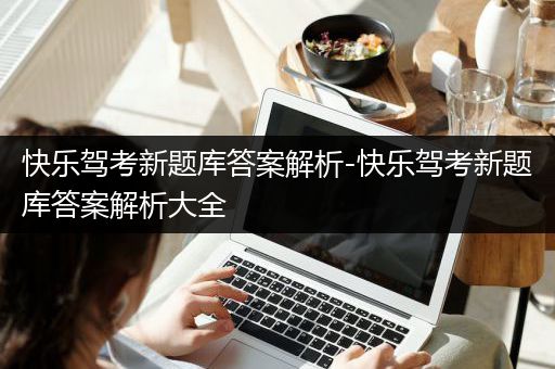 快乐驾考新题库答案解析-快乐驾考新题库答案解析大全