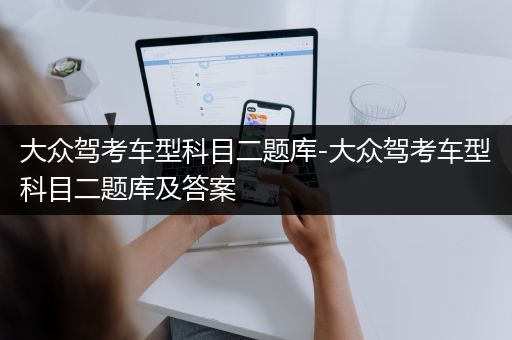 大众驾考车型科目二题库-大众驾考车型科目二题库及答案