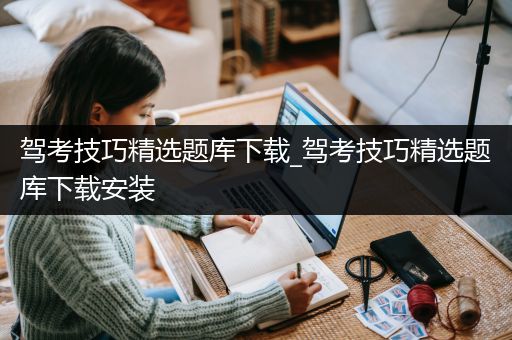 驾考技巧精选题库下载_驾考技巧精选题库下载安装