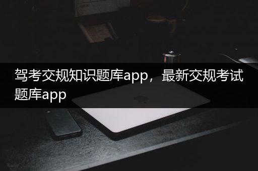 驾考交规知识题库app，最新交规考试题库app