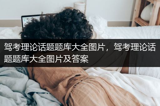 驾考理论话题题库大全图片，驾考理论话题题库大全图片及答案