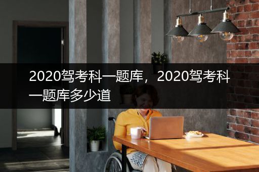 2020驾考科一题库，2020驾考科一题库多少道