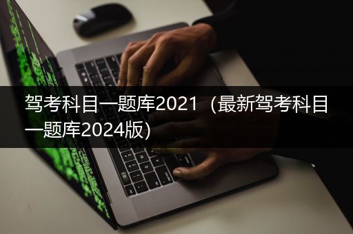 驾考科目一题库2021（最新驾考科目一题库2024版）