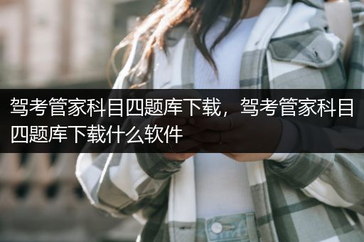 驾考管家科目四题库下载，驾考管家科目四题库下载什么软件