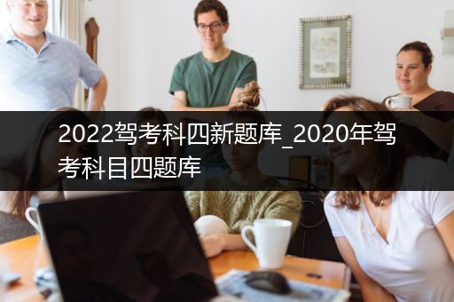 2022驾考科四新题库_2020年驾考科目四题库