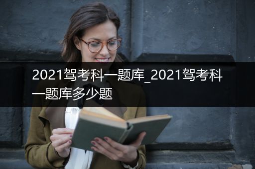 2021驾考科一题库_2021驾考科一题库多少题