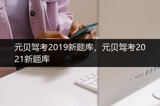 元贝驾考2019新题库，元贝驾考2021新题库