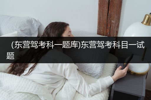 （东营驾考科一题库)东营驾考科目一试题