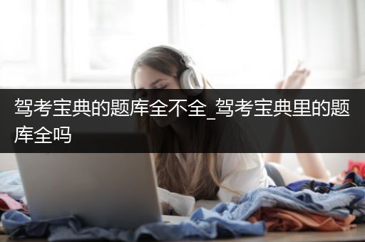 驾考宝典的题库全不全_驾考宝典里的题库全吗