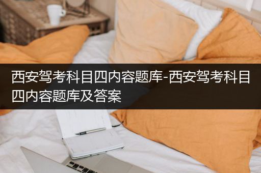 西安驾考科目四内容题库-西安驾考科目四内容题库及答案