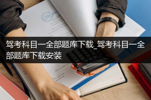 驾考科目一全部题库下载_驾考科目一全部题库下载安装