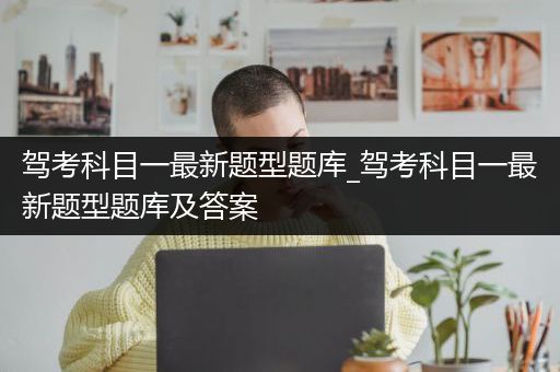 驾考科目一最新题型题库_驾考科目一最新题型题库及答案